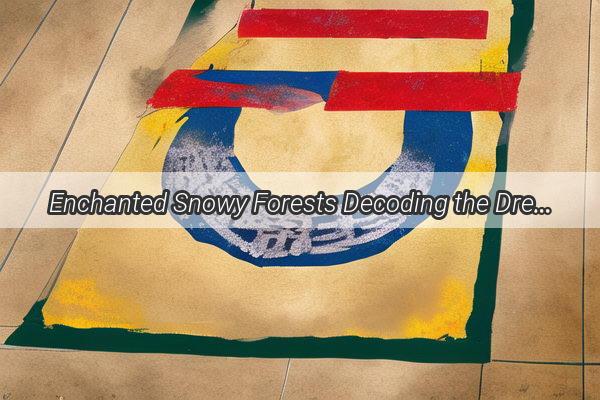 Enchanted Snowy Forests Decoding the Dream of SnowCovered Woods According to Zhou Gongs Dream Interpretation